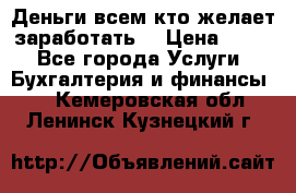 Деньги всем кто желает заработать. › Цена ­ 500 - Все города Услуги » Бухгалтерия и финансы   . Кемеровская обл.,Ленинск-Кузнецкий г.